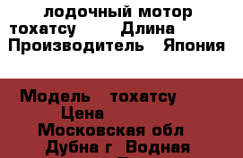 лодочный мотор тохатсу 2.5 › Длина ­ 120 › Производитель ­ Япония › Модель ­ тохатсу 2.5 › Цена ­ 21 500 - Московская обл., Дубна г. Водная техника » Лодочные моторы   